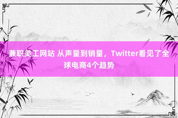 兼职美工网站 从声量到销量，Twitter看见了全球电商4个趋势