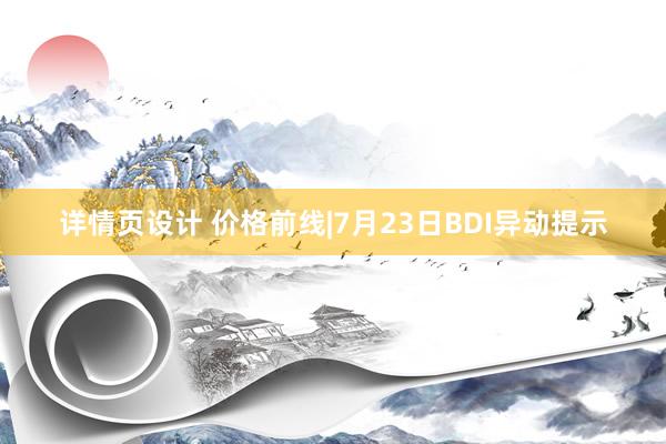 详情页设计 价格前线|7月23日BDI异动提示