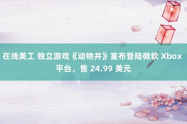 在线美工 独立游戏《动物井》宣布登陆微软 Xbox 平台，售 24.99 美元