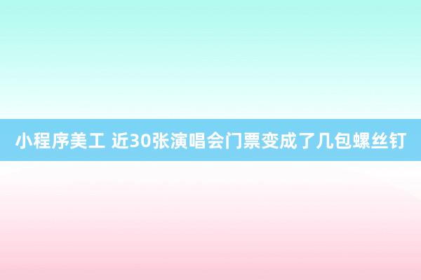 小程序美工 近30张演唱会门票变成了几包螺丝钉