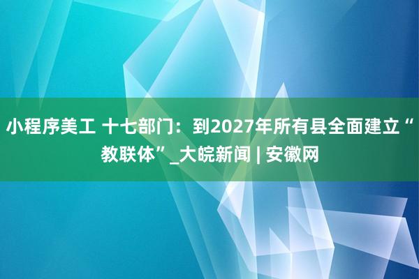 小程序美工 十七部门：到2027年所有县全面建立“教联体”_大皖新闻 | 安徽网