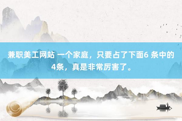 兼职美工网站 一个家庭，只要占了下面6 条中的4条，真是非常厉害了。