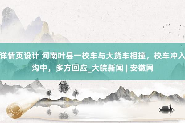 详情页设计 河南叶县一校车与大货车相撞，校车冲入沟中，多方回应_大皖新闻 | 安徽网